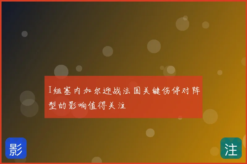 I组塞内加尔迎战法国关键伤停对阵型的影响值得关注