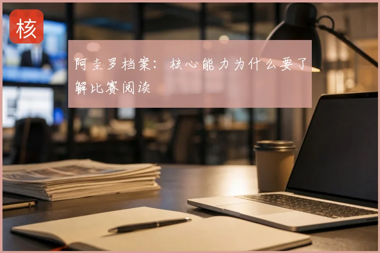 阿圭罗档案:核心能力为什么要了解比赛阅读