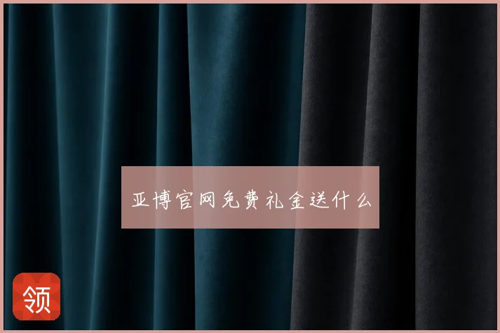 亚博官网免费礼金送什么
