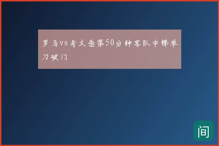 罗马vs考文垂第50分钟客队中锋单刀破门