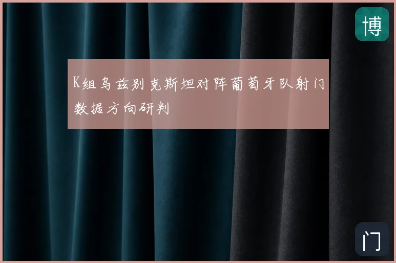 K组乌兹别克斯坦对阵葡萄牙队射门数据方向研判
