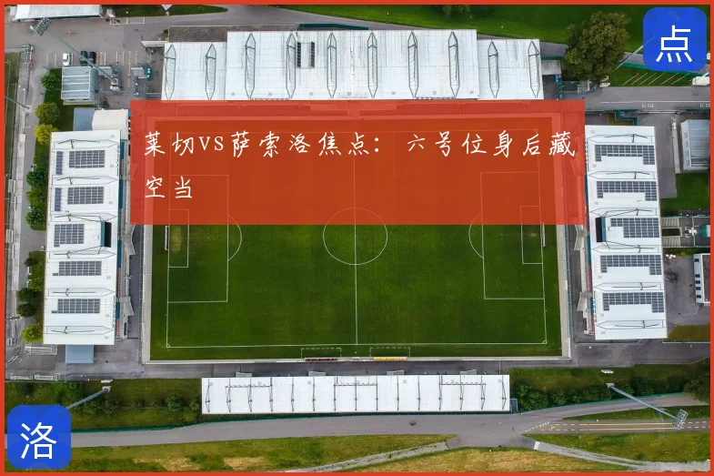 莱切vs萨索洛焦点：六号位身后藏空当
