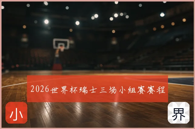 2026世界杯瑞士三场小组赛赛程