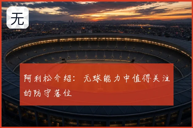 阿利松介绍：无球能力中值得关注的防守落位
