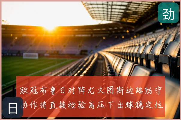 欧冠布鲁日对阵尤文图斯边路防守协作将直接检验高压下出球稳定性