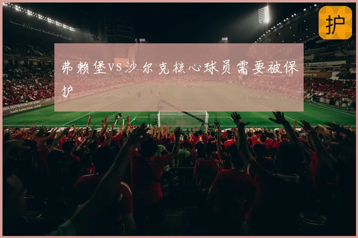 弗赖堡vs沙尔克核心球员需要被保护