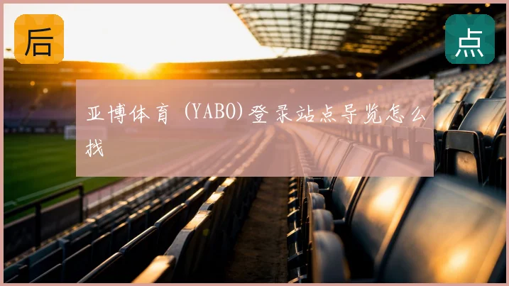 亚博体育 (YABO)登录站点导览怎么找