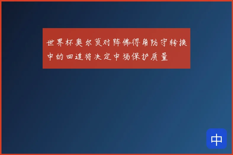 世界杯奥尔莫对阵佛得角防守转换中的回追将决定中场保护质量