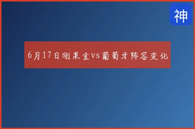 6月17日刚果金vs葡萄牙阵容变化