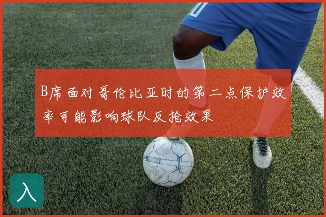 B席面对哥伦比亚时的第二点保护效率可能影响球队反抢效果