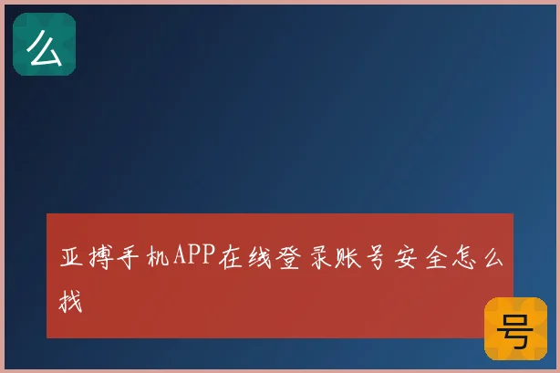 亚搏手机APP在线登录账号安全怎么找